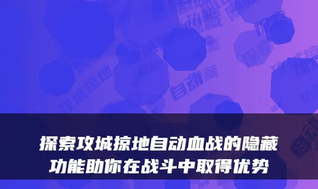 探索攻城掠地自动血战的隐藏功能助你在战斗中取得优势