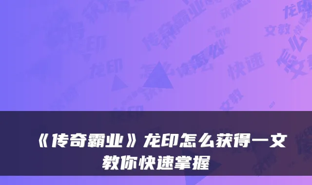 《传奇霸业》龙印怎么获得一文教你快速掌握