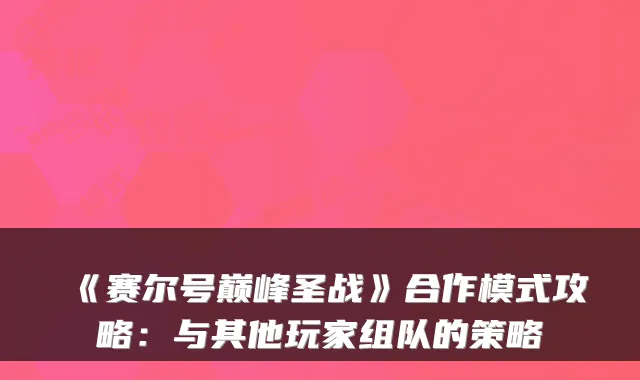 《赛尔号巅峰圣战》合作模式攻略：与其他玩家组队的策略