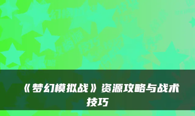 《梦幻模拟战》资源攻略与战术技巧