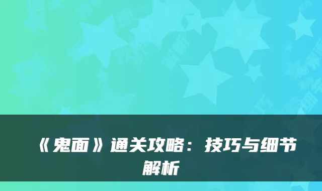 《鬼面》通关攻略：技巧与细节解析
