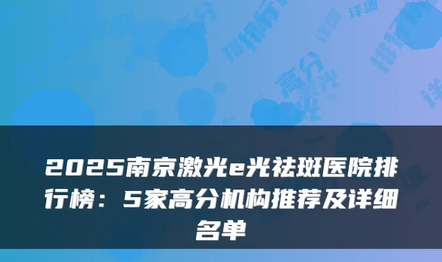 2025南京激光e光祛斑医院排行榜：5家高分机构推荐及详细名单