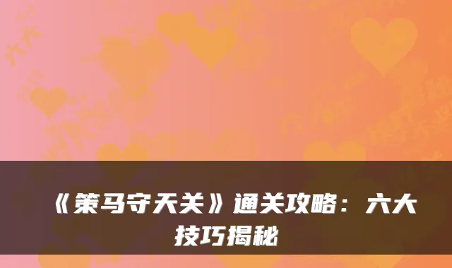 《策马守天关》通关攻略：六大技巧揭秘