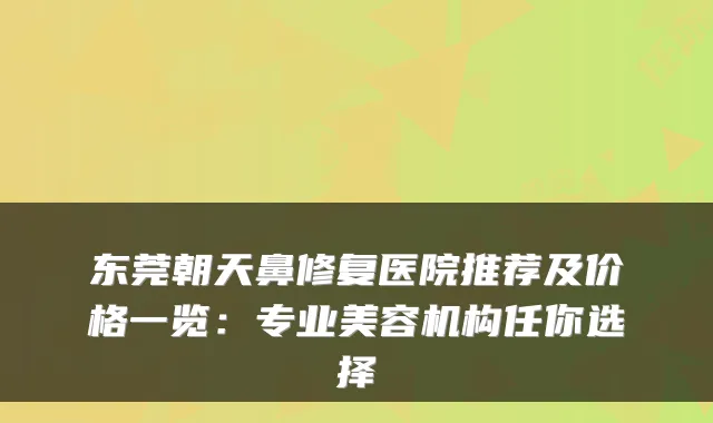 东莞朝天鼻修复医院推荐及价格一览:专业美容机构任你选择