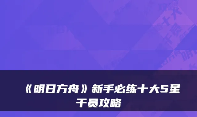 《明日方舟》新手必练十大5星干员攻略