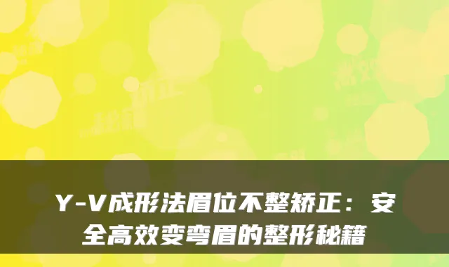 Y-V成形法眉位不整矫正：安全高效变弯眉的整形秘籍