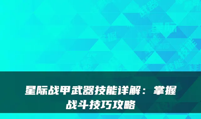 星际战甲武器技能详解：掌握战斗技巧攻略