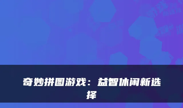 奇妙拼图游戏：益智休闲新选择