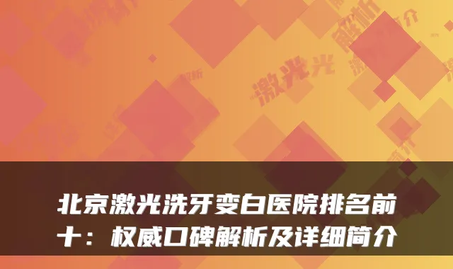 北京激光洗牙变白医院排名前十:口碑解析及详细简介