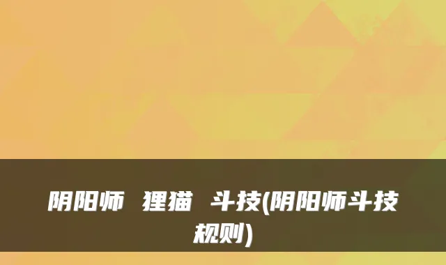 阴阳师 狸猫 斗技(阴阳师斗技规则)