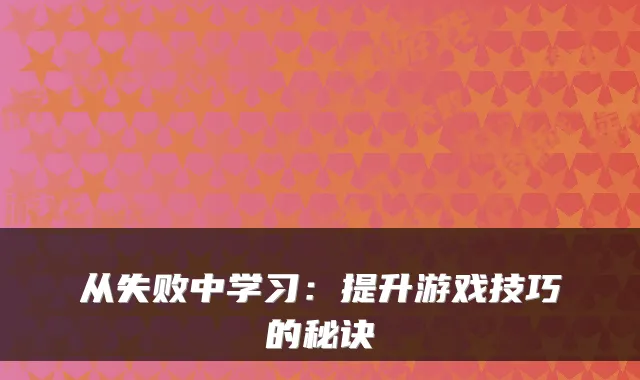 从失败中学习：提升游戏技巧的秘诀
