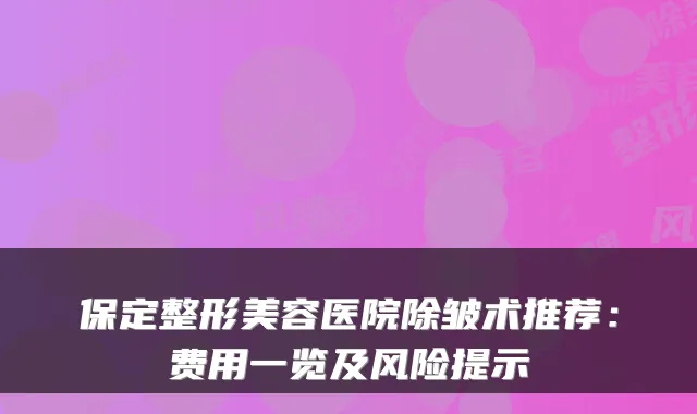 保定整形美容医院除皱术推荐：费用一览及风险提示