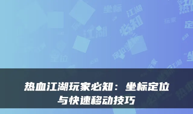 热血江湖玩家必知：坐标定位与快速移动技巧
