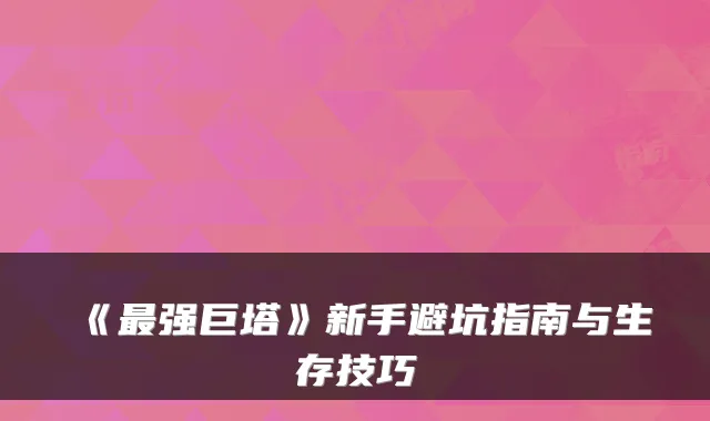 《强巨塔》新手避坑指南与生存技巧