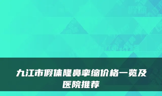 九江市假体隆鼻挛缩价格一览及医院推荐
