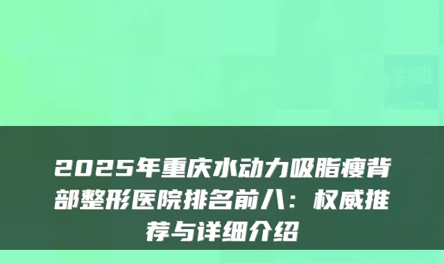 2025年重庆水动力吸脂瘦背部整形医院排名前八：权威推荐与详细介绍