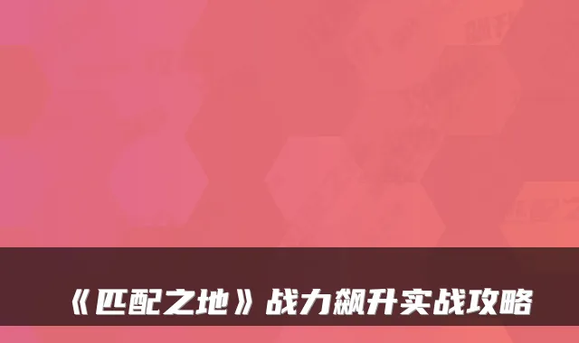 《匹配之地》战力飙升实战攻略