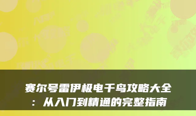 赛尔号雷伊极电千鸟攻略大全：从入门到精通的完整指南