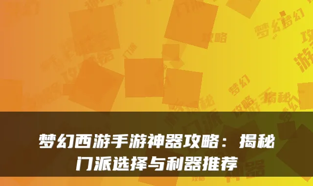 梦幻西游手游神器攻略：揭秘门派选择与利器推荐