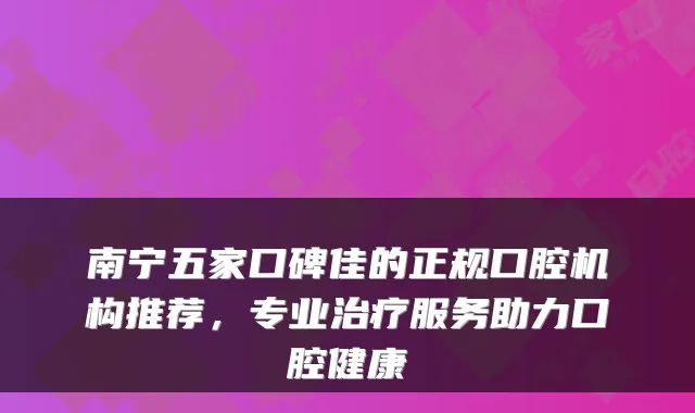 南宁五家口碑佳的正规口腔机构推荐，专业治疗服务助力口腔健康