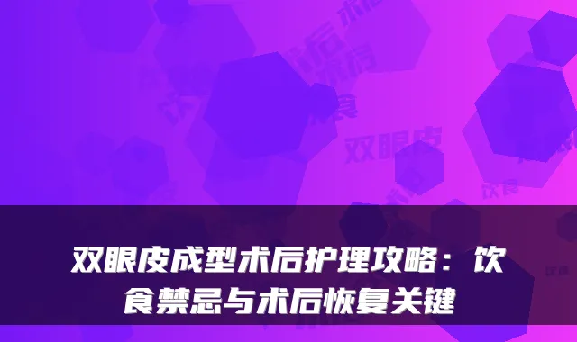 双眼皮成型术后护理攻略:饮食禁忌与术后恢复关键