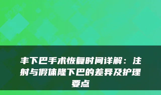 丰下巴手术恢复时间详解：注射与假体隆下巴的差异及护理要点