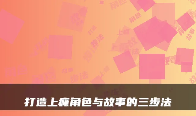 打造上瘾角色与故事的三步法