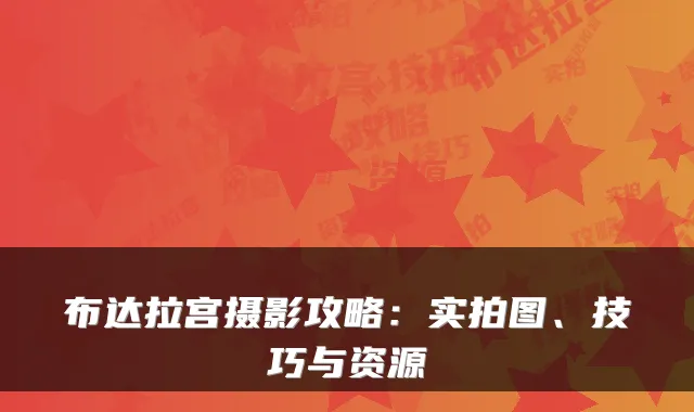 布达拉宫摄影攻略：实拍图、技巧与资源