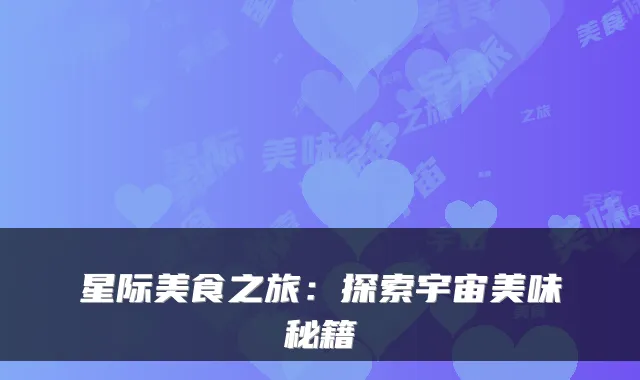 星际美食之旅：探索宇宙美味秘籍