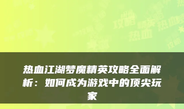 热血江湖梦魔精英攻略全面解析：如何成为游戏中的玩家
