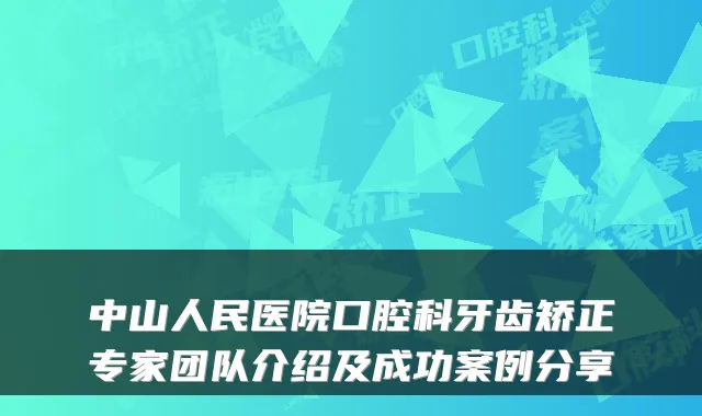 中山人民医院口腔科牙齿矫正专家团队介绍及成功案例分享