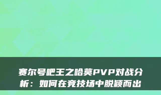 赛尔号吧王之哈莫PVP对战分析：如何在竞技场中脱颖而出
