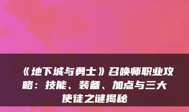《地下城与勇士》召唤师职业攻略:技能、装备、加点与三大使徒之谜揭秘