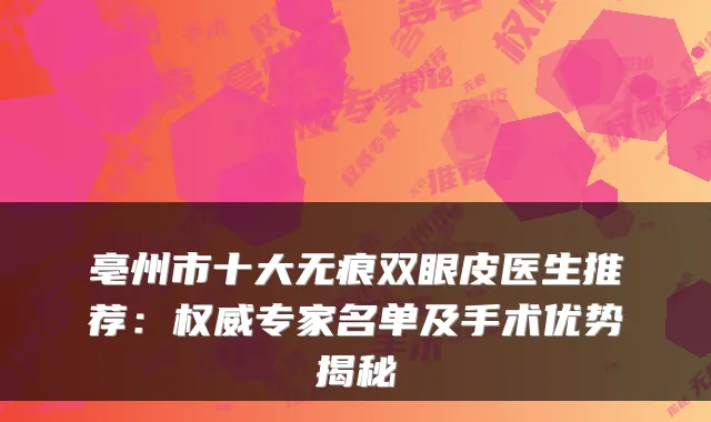 亳州市十大无痕双眼皮医生推荐：专家名单及手术优势揭秘