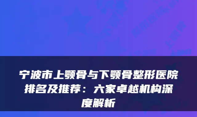 宁波市上颚骨与下颚骨整形医院排名及推荐：六家卓越机构深度解析