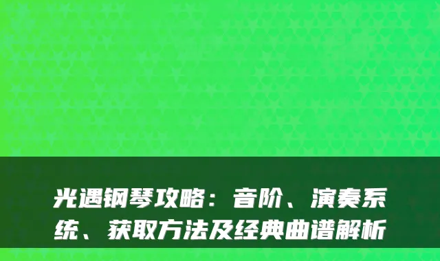 光遇钢琴攻略:音阶、演奏系统、获取方法及经典曲谱解析