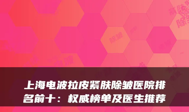 上海电波拉皮紧肤除皱医院排名前十：榜单及医生推荐
