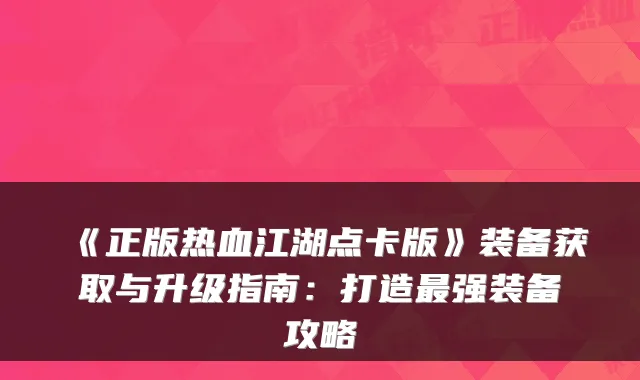 《正版热血江湖点卡版》装备获取与升级指南：打造强装备攻略