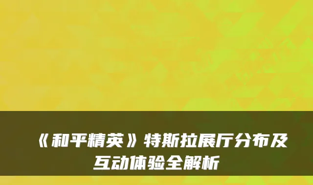《和平精英》特斯拉展厅分布及互动体验全解析