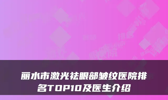 丽水市激光祛眼部皱纹医院排名TOP10及医生介绍