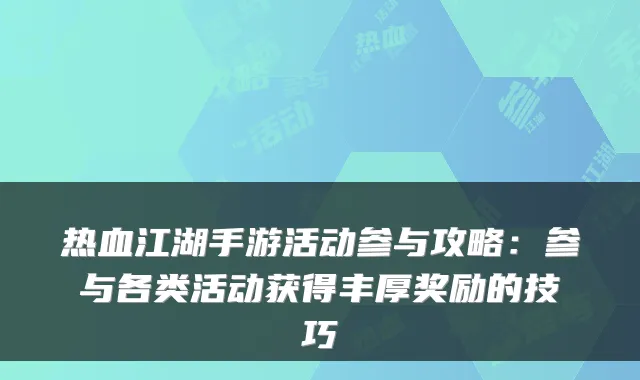 热血江湖手游活动参与攻略:参与各类活动获得丰厚奖励的技巧