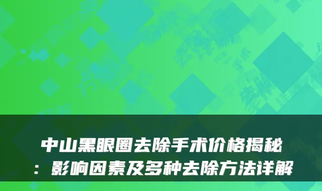 中山黑眼圈去除手术价格揭秘：影响因素及多种去除方法详解