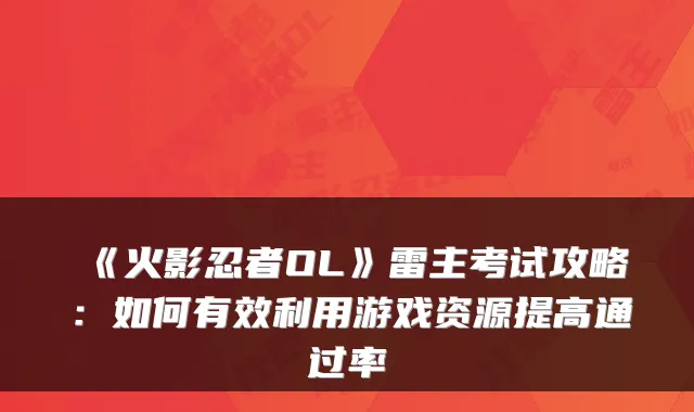《火影忍者OL》雷主考试攻略：如何有效利用游戏资源提高通过率