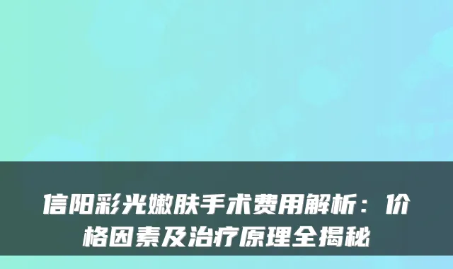信阳彩光嫩肤手术费用解析：价格因素及原理全揭秘