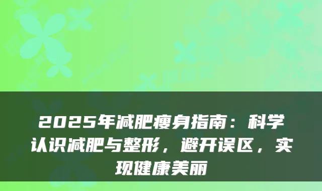 2025年减肥瘦身指南:科学认识减肥与整形,避开误区,实现健康美丽