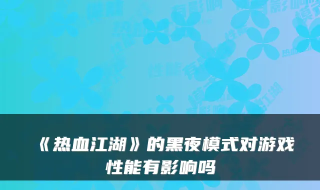 《热血江湖》的黑夜模式对游戏性能有影响吗