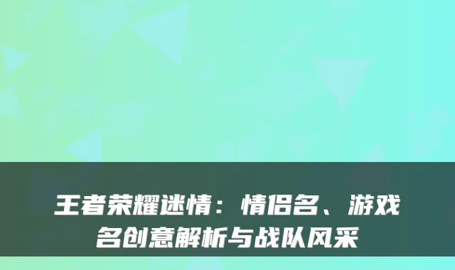 王者荣耀迷情：情侣名、游戏名创意解析与战队风采