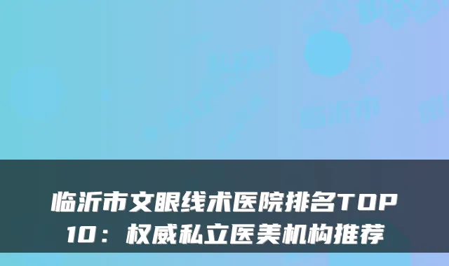 临沂市文眼线术医院排名TOP10:权威私立医美机构推荐