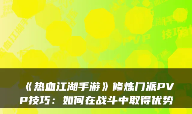 《热血江湖手游》修炼门派PVP技巧：如何在战斗中取得优势