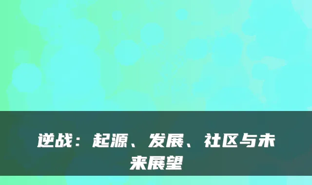 逆战：起源、发展、社区与未来展望